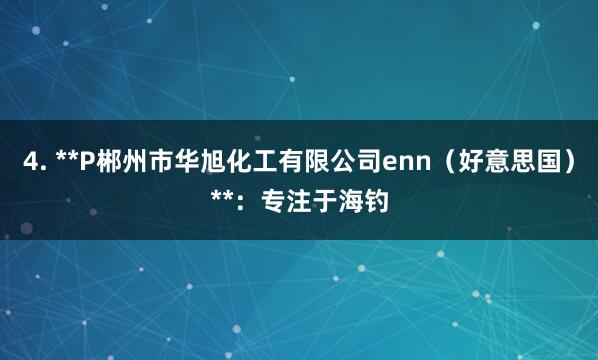 4. **P郴州市华旭化工有限公司enn(好意思国)**:专注于海钓